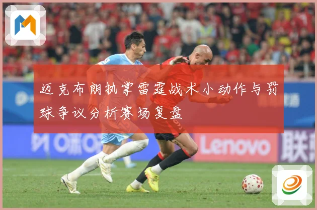 迈克布朗执掌雷霆战术小动作与罚球争议分析赛场复盘