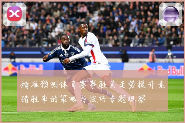 精准预测体育赛事胜负走势提升竞猜胜率的策略与技巧专题观察