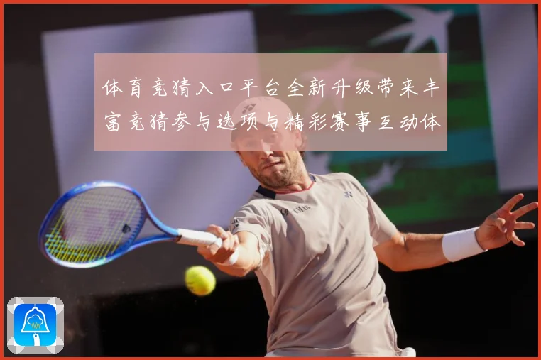 体育竞猜入口平台全新升级带来丰富竞猜参与选项与精彩赛事互动体数据研判