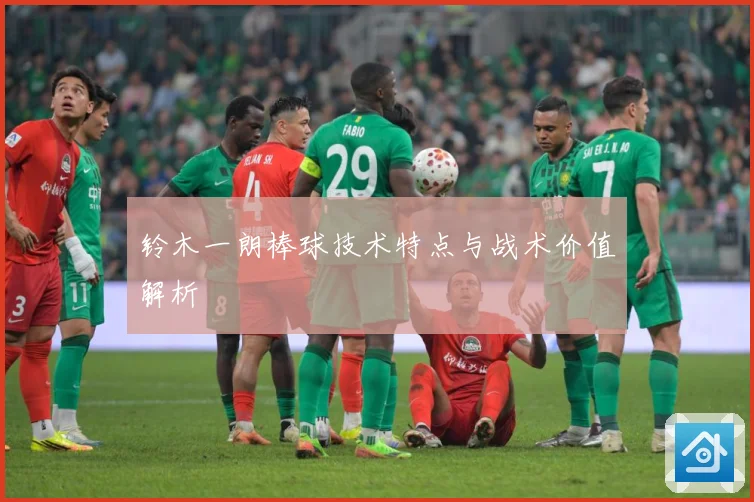 铃木一朗棒球技术特点与战术价值解析
