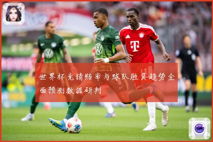 世界杯竞猜赔率与球队胜负趋势全面预测数据研判