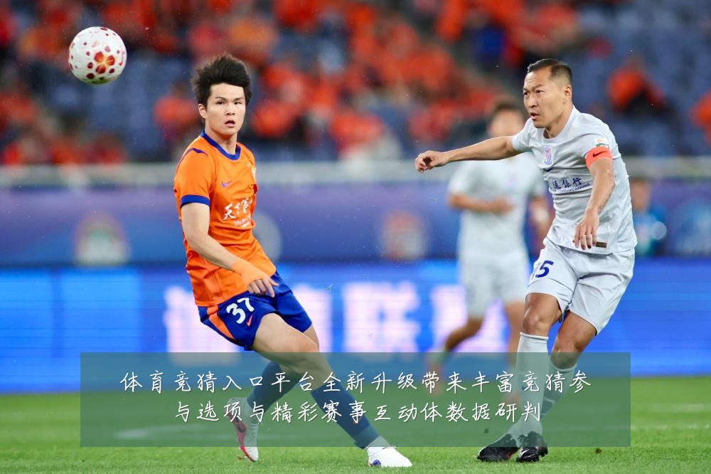 体育竞猜入口平台全新升级带来丰富竞猜参与选项与精彩赛事互动体数据研判