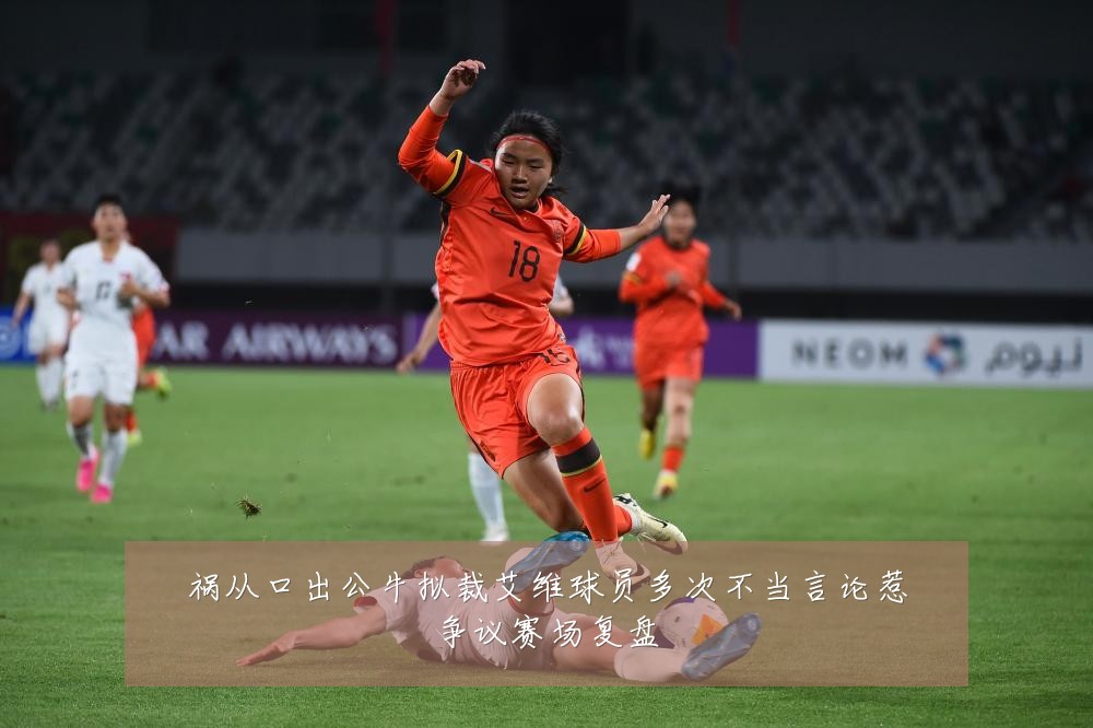 祸从口出公牛拟裁艾维球员多次不当言论惹争议赛场复盘
