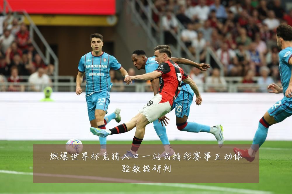 燃爆世界杯竞猜入口一站式精彩赛事互动体验数据研判