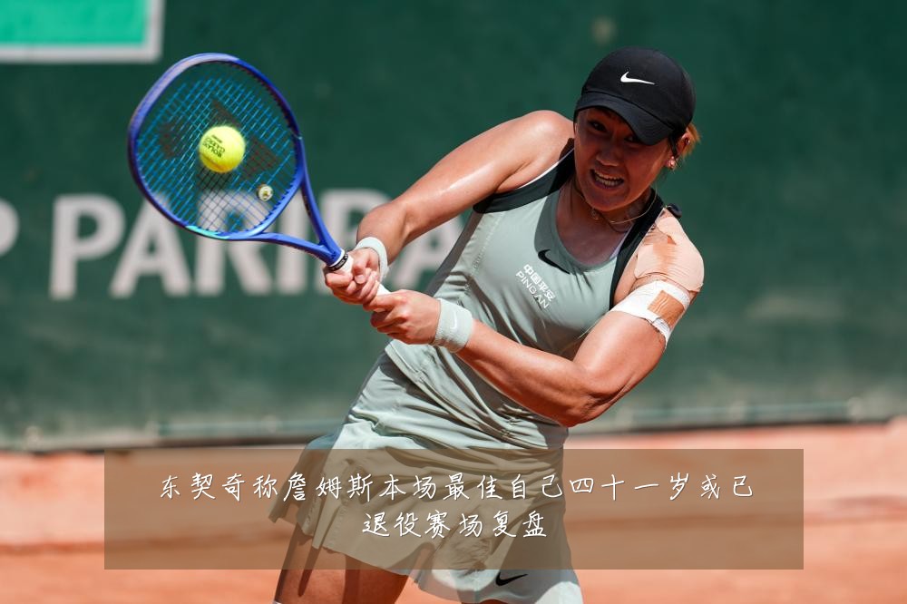 东契奇称詹姆斯本场最佳自己四十一岁或已退役赛场复盘